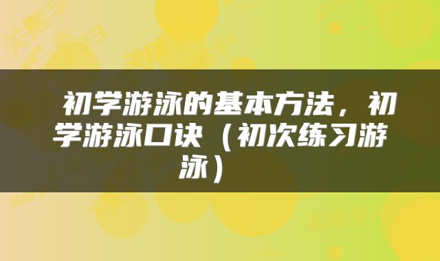  初学游泳的基本方法，初学游泳口诀（初次练习游泳） 