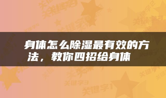  身体怎么除湿最有效的方法，教你四招给身体 