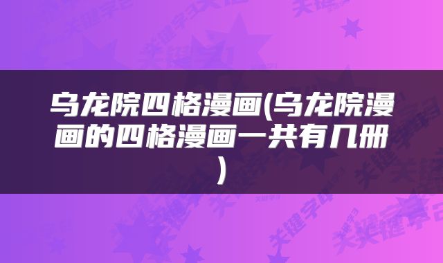 乌龙院四格漫画(乌龙院漫画的四格漫画一共有几册)