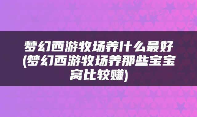 梦幻西游牧场养什么最好(梦幻西游牧场养那些宝宝窝比较赚)