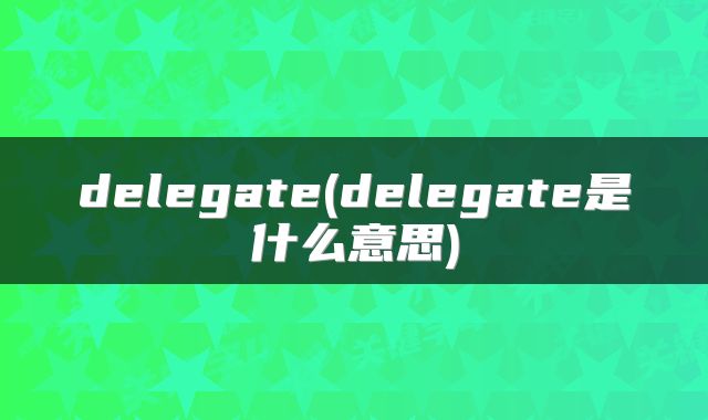 delegate(delegate是什么意思)