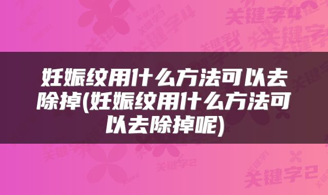妊娠纹用什么方法可以去除掉(妊娠纹用什么方法可以去除掉呢)