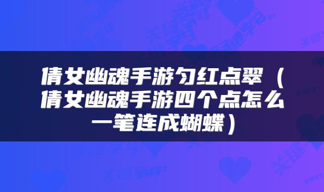 倩女幽魂手游匀红点翠（倩女幽魂手游四个点怎么一笔连成蝴蝶）
