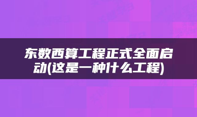 东数西算工程正式全面启动(这是一种什么工程)