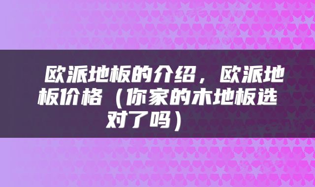  欧派地板的介绍，欧派地板价格（你家的木地板选对了吗） 