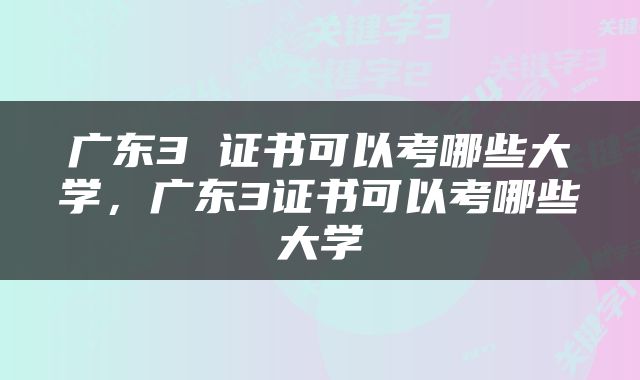 广东3 证书可以考哪些大学，广东3证书可以考哪些大学