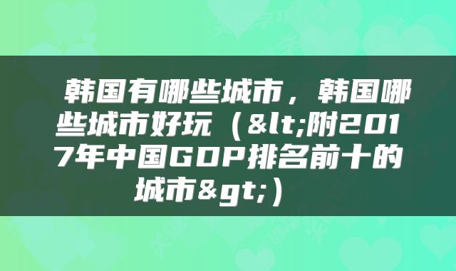 韩国有哪些城市,韩国哪些城市好玩(<附2017年中国GDP排名前十的城市>)