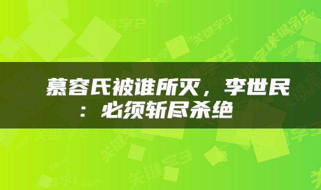  慕容氏被谁所灭，李世民：必须斩尽杀绝 