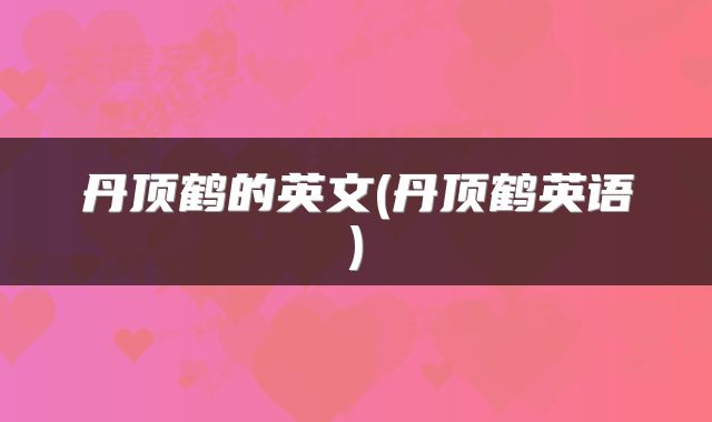 丹顶鹤的英文(丹顶鹤英语)