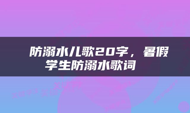  防溺水儿歌20字，暑假学生防溺水歌词 