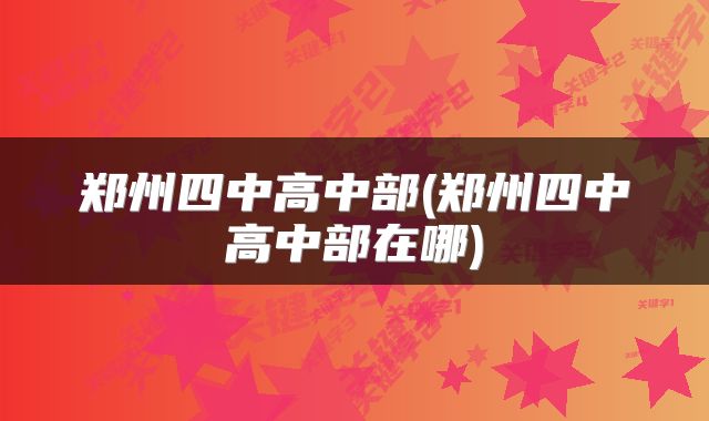 郑州四中高中部(郑州四中高中部在哪)