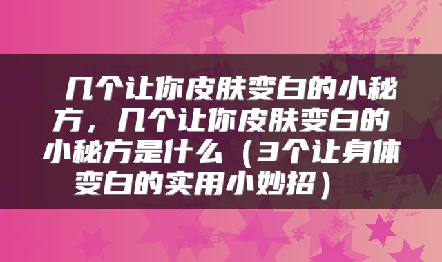  几个让你皮肤变白的小秘方，几个让你皮肤变白的小秘方是什么（3个让身体变白的实用小妙招） 