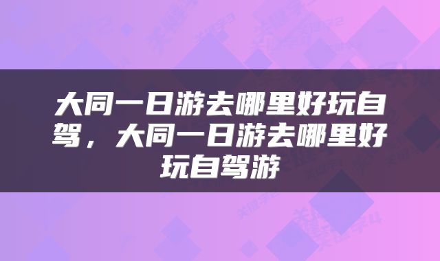 大同一日游去哪里好玩自驾，大同一日游去哪里好玩自驾游