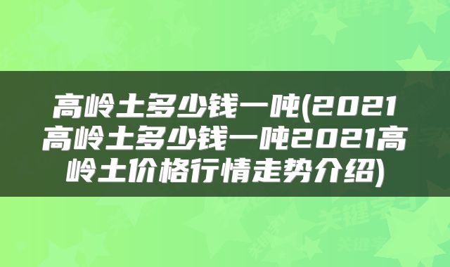 高岭土多少钱一吨(2021高岭土多少钱一吨2021高岭土价格行情走势介绍)