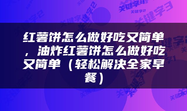 红薯饼怎么做好吃又简单，油炸红薯饼怎么做好吃又简单（轻松解决全家早餐）
