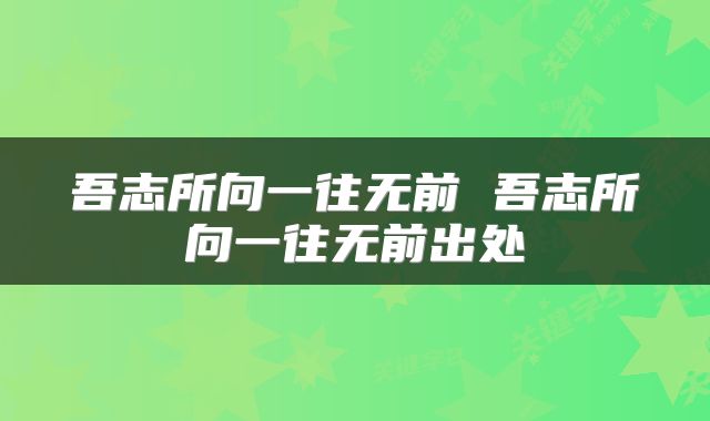 吾志所向一往无前 吾志所向一往无前出处