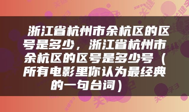 浙江省杭州市余杭区的区号是多少，浙江省杭州市余杭区的区号是多少号（所有电影里你认为最经典的一句台词） 