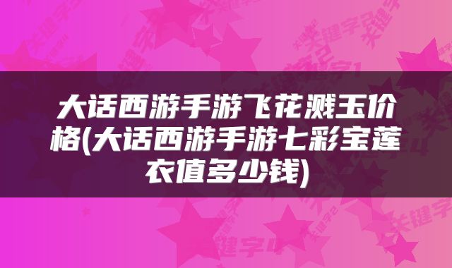 大话西游手游飞花溅玉价格(大话西游手游七彩宝莲衣值多少钱)