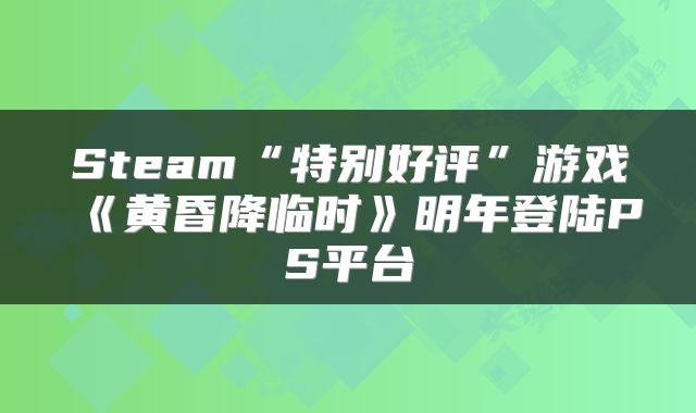 Steam“特别好评”游戏《黄昏降临时》明年登陆PS平台