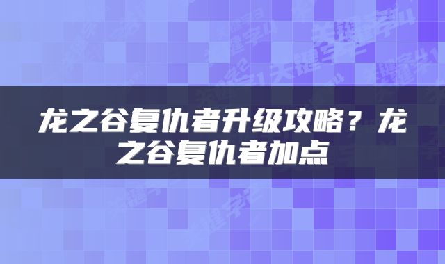 龙之谷复仇者升级攻略？龙之谷复仇者加点