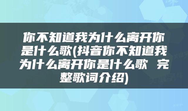 你不知道我为什么离开你是什么歌(抖音你不知道我为什么离开你是什么歌 完整歌词介绍)