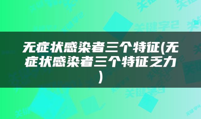 无症状感染者三个特征(无症状感染者三个特征乏力)