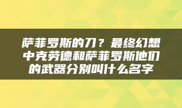 萨菲罗斯的刀？最终幻想中克劳德和萨菲罗斯他们的武器分别叫什么名字
