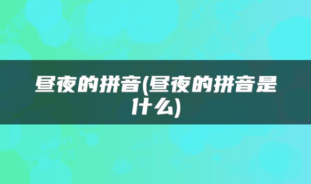 昼夜的拼音(昼夜的拼音是什么)