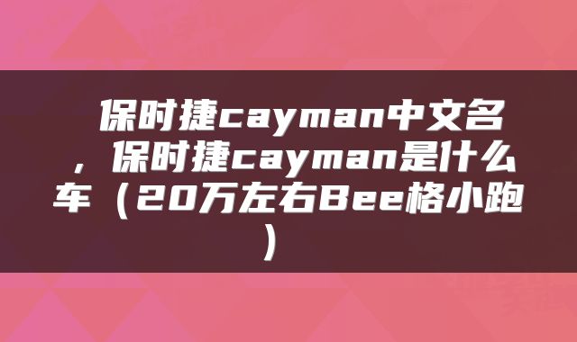  保时捷cayman中文名，保时捷cayman是什么车（20万左右Bee格小跑） 
