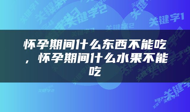 怀孕期间什么东西不能吃，怀孕期间什么水果不能吃