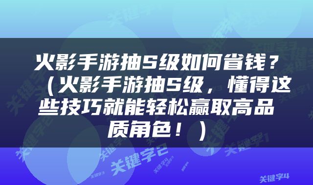 火影手游抽S级如何省钱？（火影手游抽S级，懂得这些技巧就能轻松赢取高品质角色！）