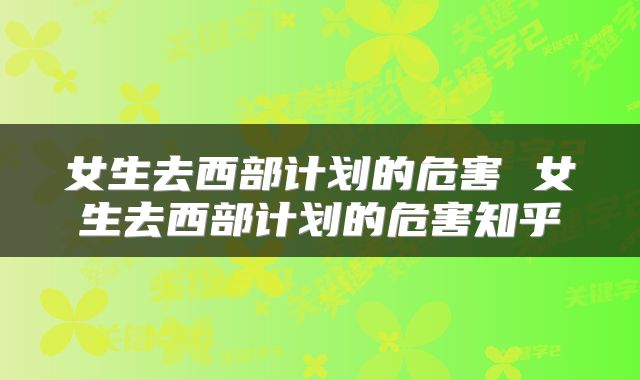 女生去西部计划的危害 女生去西部计划的危害知乎