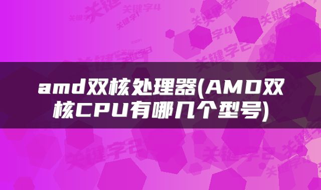 amd双核处理器(AMD双核CPU有哪几个型号)
