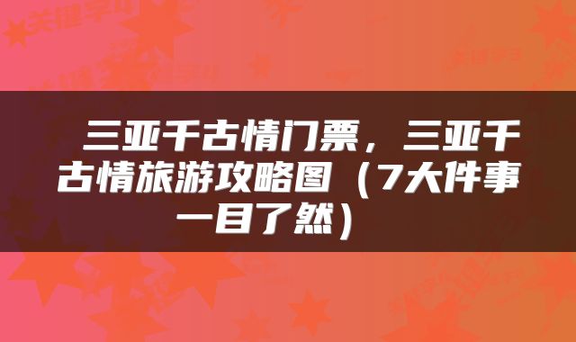  三亚千古情门票，三亚千古情旅游攻略图（7大件事一目了然） 