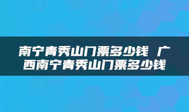 南宁青秀山门票多少钱 广西南宁青秀山门票多少钱