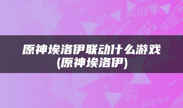 原神埃洛伊联动什么游戏(原神埃洛伊)