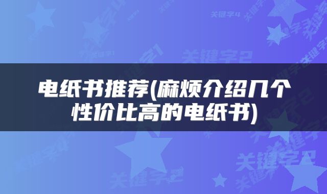 电纸书推荐(麻烦介绍几个性价比高的电纸书)