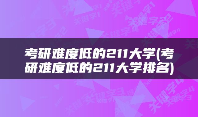 考研难度低的211大学(考研难度低的211大学排名)