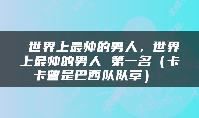  世界上最帅的男人，世界上最帅的男人 第一名（卡卡曾是巴西队队草） 