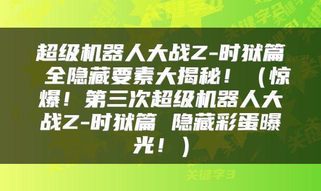 超级机器人大战Z-时狱篇 全隐藏要素大揭秘！（惊爆！第三次超级机器人大战Z-时狱篇 隐藏彩蛋曝光！）