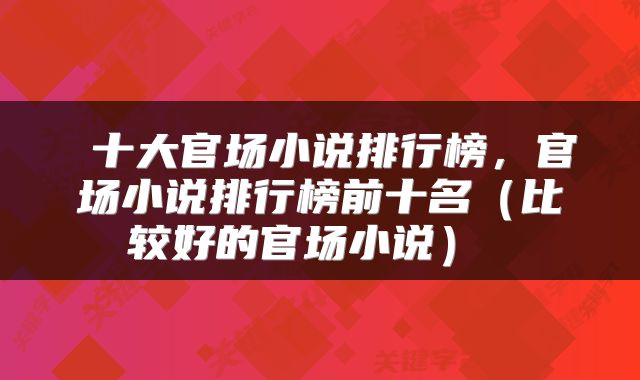  十大官场小说排行榜，官场小说排行榜前十名（比较好的官场小说） 
