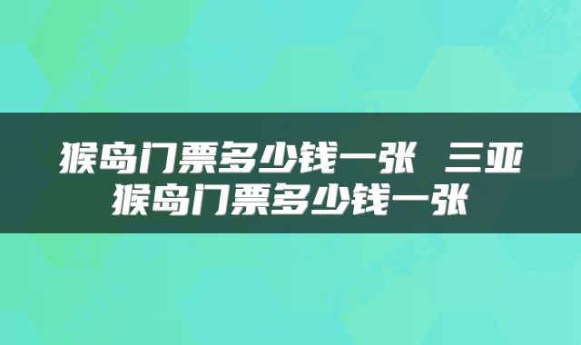 猴岛门票多少钱一张 三亚猴岛门票多少钱一张
