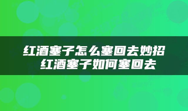 红酒塞子怎么塞回去妙招 红酒塞子如何塞回去