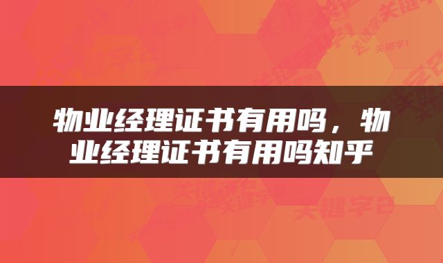 物业经理证书有用吗,物业经理证书有用吗知乎