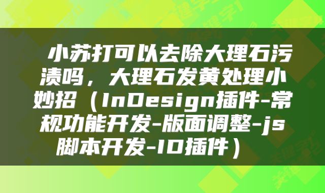  小苏打可以去除大理石污渍吗，大理石发黄处理小妙招（InDesign插件-常规功能开发-版面调整-js脚本开发-ID插件） 