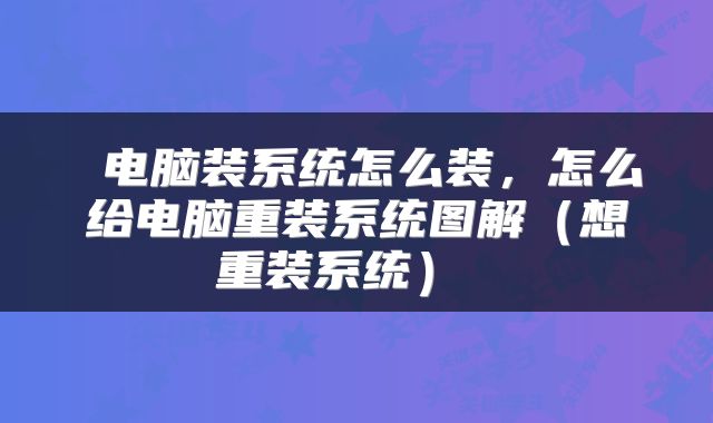  电脑装系统怎么装，怎么给电脑重装系统图解（想重装系统） 