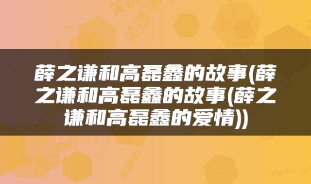 薛之谦和高磊鑫的故事(薛之谦和高磊鑫的故事(薛之谦和高磊鑫的爱情))