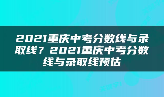 2021重庆中考分数线与录取线？2021重庆中考分数线与录取线预估