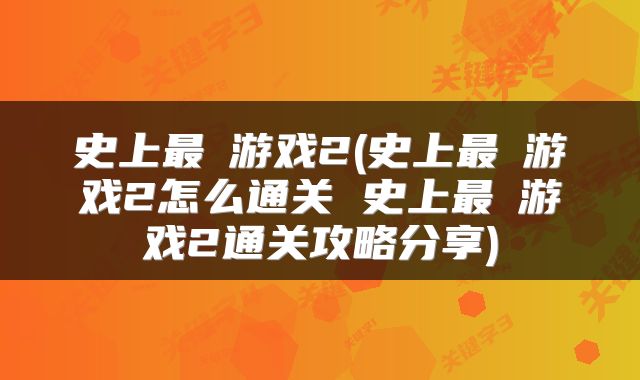 史上最囧游戏2(史上最囧游戏2怎么通关 史上最囧游戏2通关攻略分享)