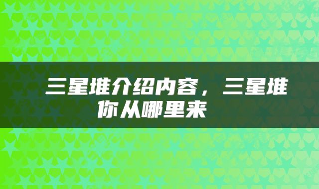  三星堆介绍内容，三星堆你从哪里来 